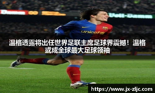 温格透露将出任世界足联主席足球界震撼！温格或成全球最大足球领袖