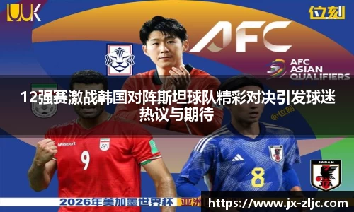 12强赛激战韩国对阵斯坦球队精彩对决引发球迷热议与期待