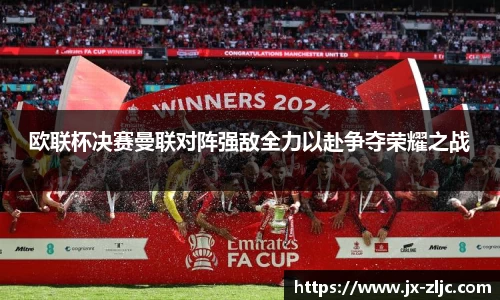 欧联杯决赛曼联对阵强敌全力以赴争夺荣耀之战