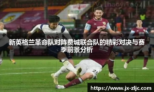 新英格兰革命队对阵费城联合队的精彩对决与赛季前景分析