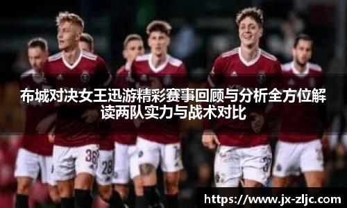 布城对决女王迅游精彩赛事回顾与分析全方位解读两队实力与战术对比