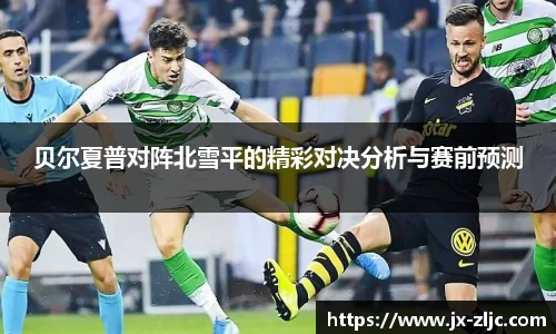 贝尔夏普对阵北雪平的精彩对决分析与赛前预测