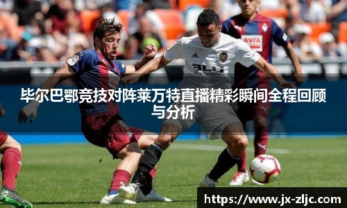 毕尔巴鄂竞技对阵莱万特直播精彩瞬间全程回顾与分析