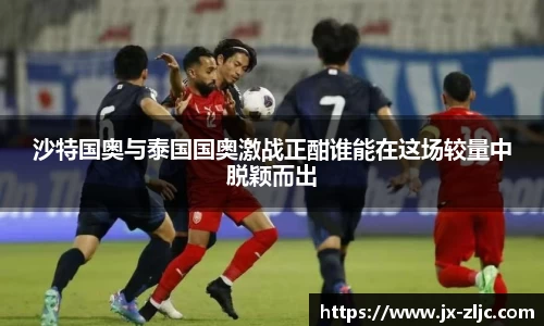 沙特国奥与泰国国奥激战正酣谁能在这场较量中脱颖而出
