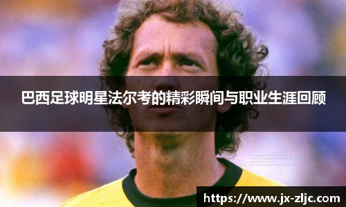 巴西足球明星法尔考的精彩瞬间与职业生涯回顾