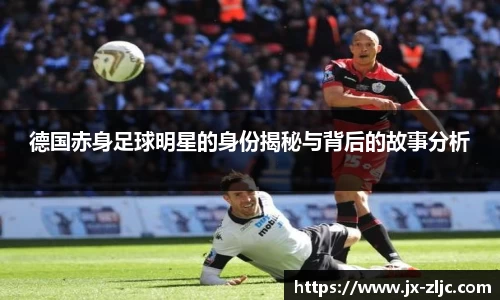 德国赤身足球明星的身份揭秘与背后的故事分析